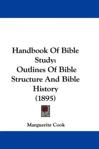 Handbook Of Bible Study: Outlines Of Bible Structure And Bible History (1895)