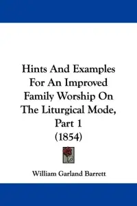 Hints And Examples For An Improved Family Worship On The Liturgical Mode, Part 1 (1854)