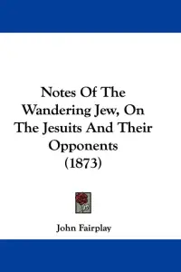 Notes Of The Wandering Jew, On The Jesuits And Their Opponents (1873)
