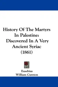 History Of The Martyrs In Palestine: Discovered In A Very Ancient Syriac (1861)