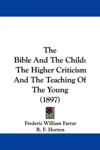 The Bible And The Child: The Higher Criticism And The Teaching Of The Young (1897)