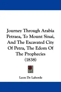 Journey Through Arabia Petraea, To Mount Sinai, And The Excavated City Of Petra, The Edom Of The Prophecies (1838)