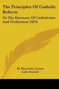 The Principles Of Catholic Reform: Or The Harmony Of Catholicism And Civilization (1879)