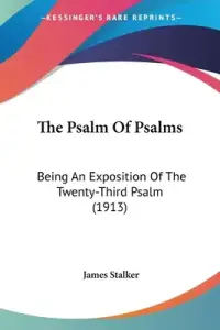 The Psalm Of Psalms: Being An Exposition Of The Twenty-Third Psalm (1913)