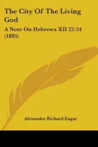 The City Of The Living God: A Note On Hebrews XII 22-24 (1895)