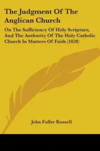The Judgment Of The Anglican Church: On The Sufficiency Of Holy Scripture, And The Authority Of The Holy Catholic Church In Matters Of Faith (1838)