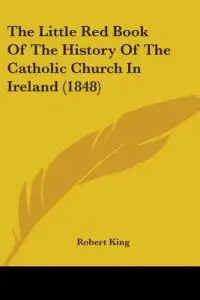 The Little Red Book Of The History Of The Catholic Church In Ireland (1848)