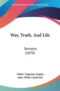 Way, Truth, And Life: Sermons (1870)