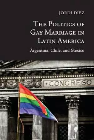 The Politics of Gay Marriage in Latin America: Argentina, Chile, and Mexico