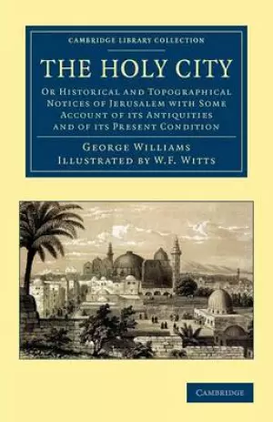 The Holy City: Or Historical and Topographical Notices of Jerusalem with Some Account of Its Antiquities and of Its Present Condition
