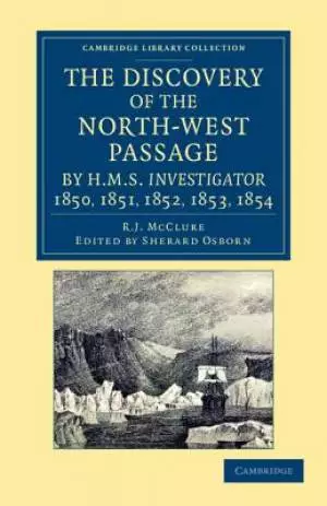 The Discovery of the North-West Passage by HMS Investigator, 1850, 1851, 1852, 1853, 1854: From the Logs and Journals of Capt. Robert Le M. m'Clure,