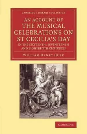 An Account of the Musical Celebrations on St. Cecilia's Day in the Sixteenth, Seventeenth and Eighteenth Centuries