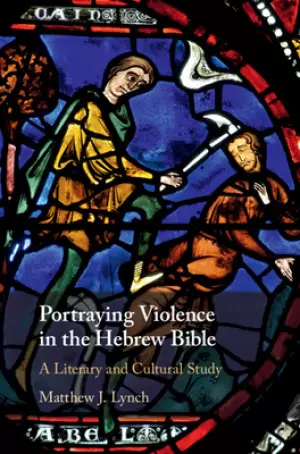 Portraying Violence in the Hebrew Bible: A Literary and Cultural Study