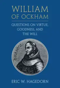 William Of Ockham: Questions On Virtue, Goodness, And The Will
