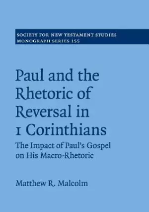 Paul and the Rhetoric of Reversal in 1 Corinthians: The Impact of Paul's Gospel on His Macro-Rhetoric