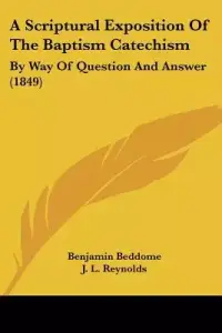 A Scriptural Exposition Of The Baptism Catechism: By Way Of Question And Answer (1849)