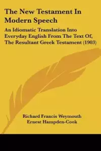 The New Testament In Modern Speech: An Idiomatic Translation Into Everyday English From The Text Of, The Resultant Greek Testament (1903)
