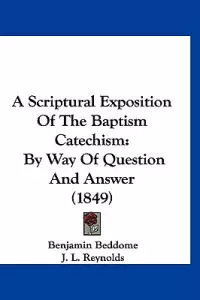 A Scriptural Exposition Of The Baptism Catechism: By Way Of Question And Answer (1849)