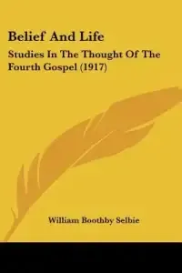 Belief And Life: Studies In The Thought Of The Fourth Gospel (1917)