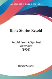 Bible Stories Retold: Retold From A Spiritual Viewpoint (1908)