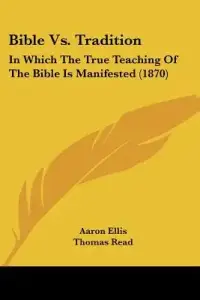 Bible Vs. Tradition: In Which The True Teaching Of The Bible Is Manifested (1870)