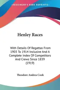 Henley Races: With Details Of Regattas From 1903 To 1914 Inclusive And A Complete Index Of Competitors And Crews Since 1839 (1919)