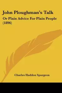 John Ploughman's Talk: Or Plain Advice For Plain People (1896)
