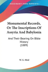 Monumental Records, Or The Inscriptions Of Assyria And Babylonia: And Their Bearing On Bible History (1889)
