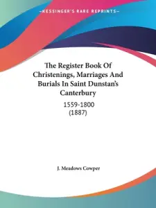 The Register Book Of Christenings, Marriages And Burials In Saint Dunstan's Canterbury: 1559-1800 (1887)
