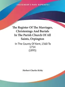 The Register Of The Marriages, Christenings And Burials In The Parish Church Of All Saints, Orpington: In The County Of Kent, 1560 To 1754 (1895)
