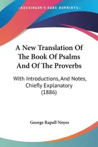 A New Translation Of The Book Of Psalms And Of The Proverbs: With Introductions, And Notes, Chiefly Explanatory (1886)