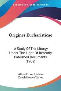 Origines Eucharisticae: A Study Of The Liturgy Under The Light Of Recently Published Documents (1908)