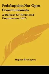 Pedobaptists Not Open Communionists: A Defense Of Restricted Communion (1847)