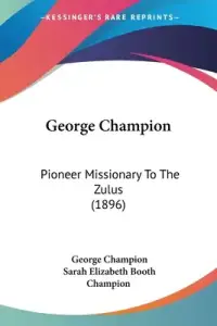 George Champion: Pioneer Missionary To The Zulus (1896)