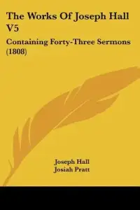 The Works Of Joseph Hall V5: Containing Forty-Three Sermons (1808)
