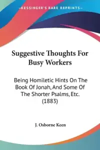 Suggestive Thoughts For Busy Workers: Being Homiletic Hints On The Book Of Jonah, And Some Of The Shorter Psalms, Etc. (1883)