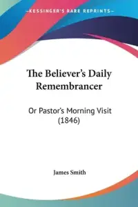 The Believer's Daily Remembrancer: Or Pastor's Morning Visit (1846)