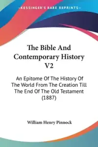 The Bible And Contemporary History V2: An Epitome Of The History Of The World From The Creation Till The End Of The Old Testament (1887)