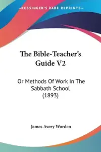 The Bible-Teacher's Guide V2: Or Methods Of Work In The Sabbath School (1893)