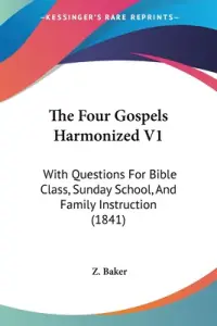 The Four Gospels Harmonized V1: With Questions For Bible Class, Sunday School, And Family Instruction (1841)