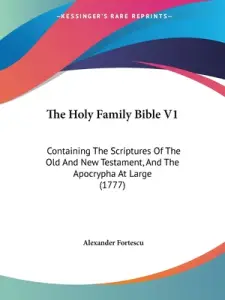 The Holy Family Bible V1: Containing The Scriptures Of The Old And New Testament, And The Apocrypha At Large (1777)