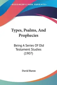 Types, Psalms, And Prophecies: Being A Series Of Old Testament Studies (1907)