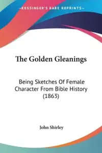 The Golden Gleanings: Being Sketches Of Female Character From Bible History (1863)