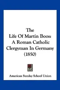 The Life Of Martin Boos: A Roman Catholic Clergyman In Germany (1850)