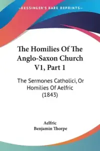 The Homilies Of The Anglo-Saxon Church V1, Part 1: The Sermones Catholici, Or Homilies Of Aelfric (1843)
