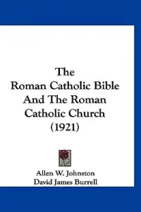 The Roman Catholic Bible And The Roman Catholic Church (1921)