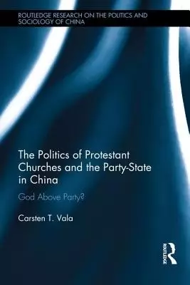 The Politics of Protestant Churches and the Party-State in China: God Above Party?