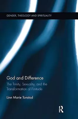 God and Difference : The Trinity, Sexuality, and the Transformation of Finitude