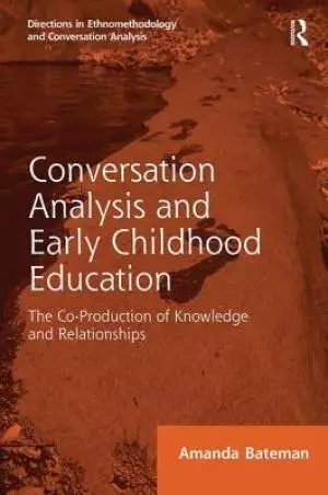 Conversation Analysis and Early Childhood Education: The Co-Production of Knowledge and Relationships