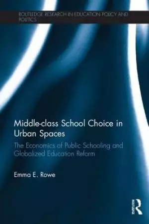 Middle-Class School Choice in Urban Spaces: The Economics of Public Schooling and Globalized Education Reform